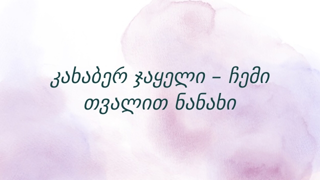 კახაბერ ჯაყელი – ჩემი თვალით ნანახი